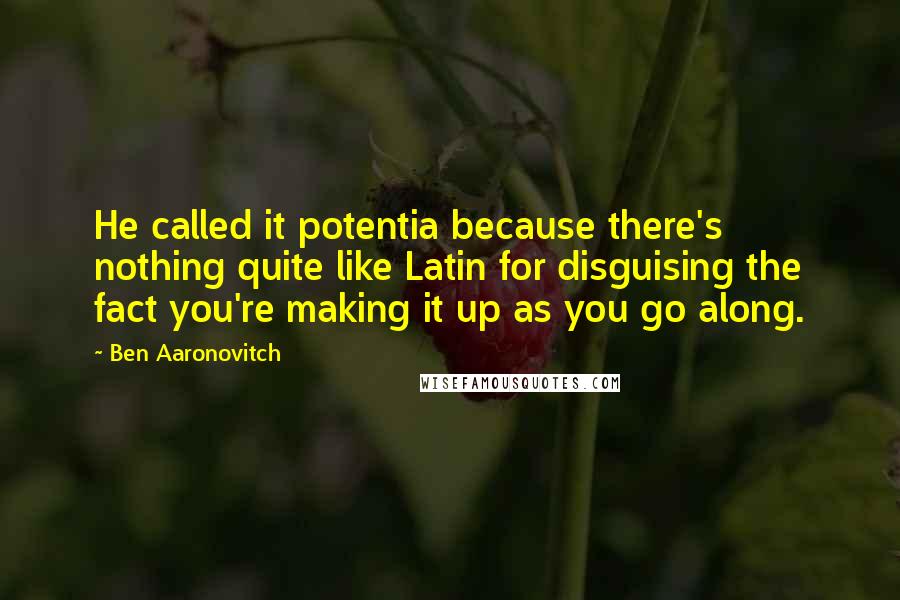 Ben Aaronovitch Quotes: He called it potentia because there's nothing quite like Latin for disguising the fact you're making it up as you go along.