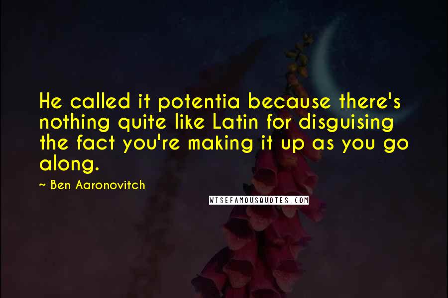 Ben Aaronovitch Quotes: He called it potentia because there's nothing quite like Latin for disguising the fact you're making it up as you go along.