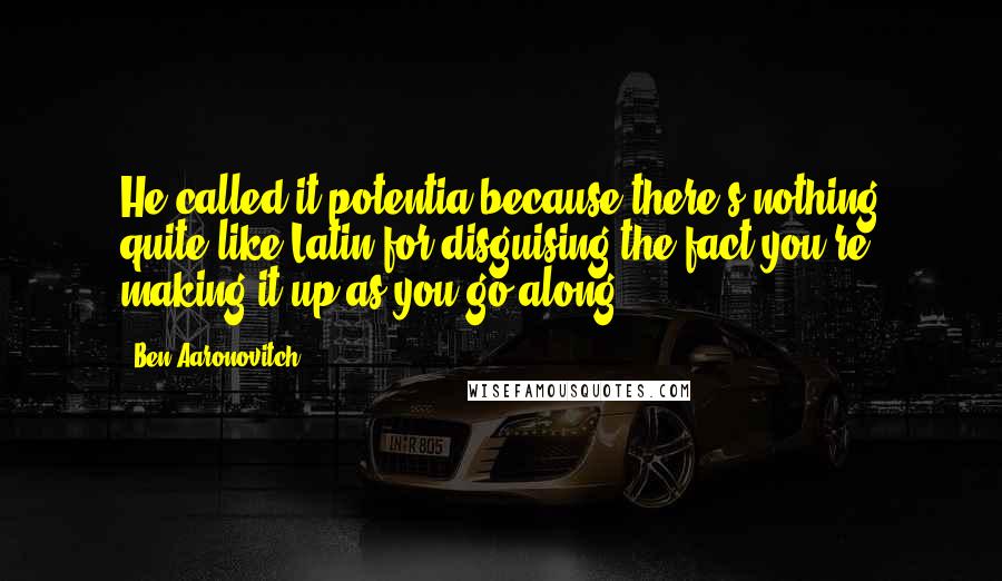 Ben Aaronovitch Quotes: He called it potentia because there's nothing quite like Latin for disguising the fact you're making it up as you go along.