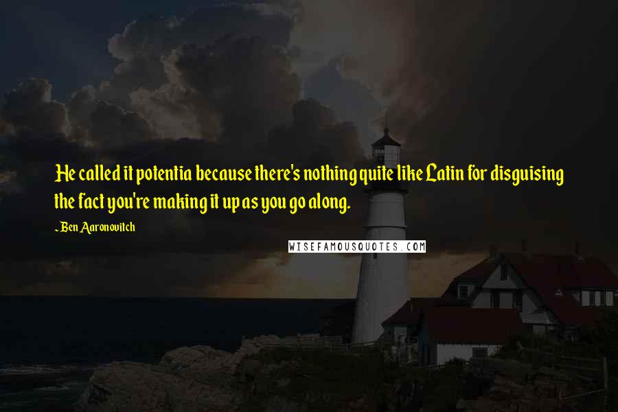 Ben Aaronovitch Quotes: He called it potentia because there's nothing quite like Latin for disguising the fact you're making it up as you go along.