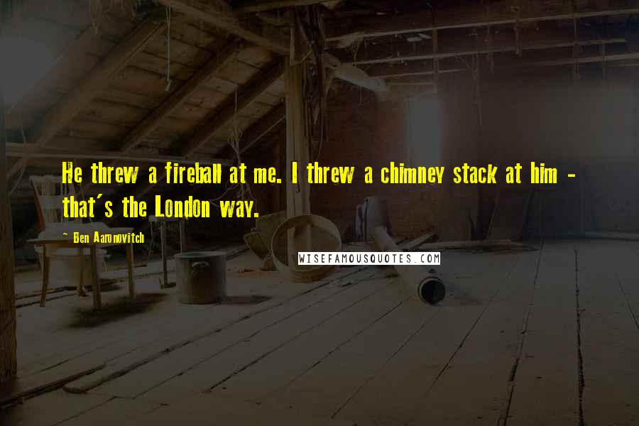 Ben Aaronovitch Quotes: He threw a fireball at me. I threw a chimney stack at him - that's the London way.