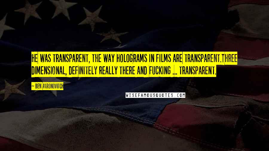 Ben Aaronovitch Quotes: He was transparent, the way holograms in films are transparent.Three dimensional, definitely really there and fucking ... transparent.