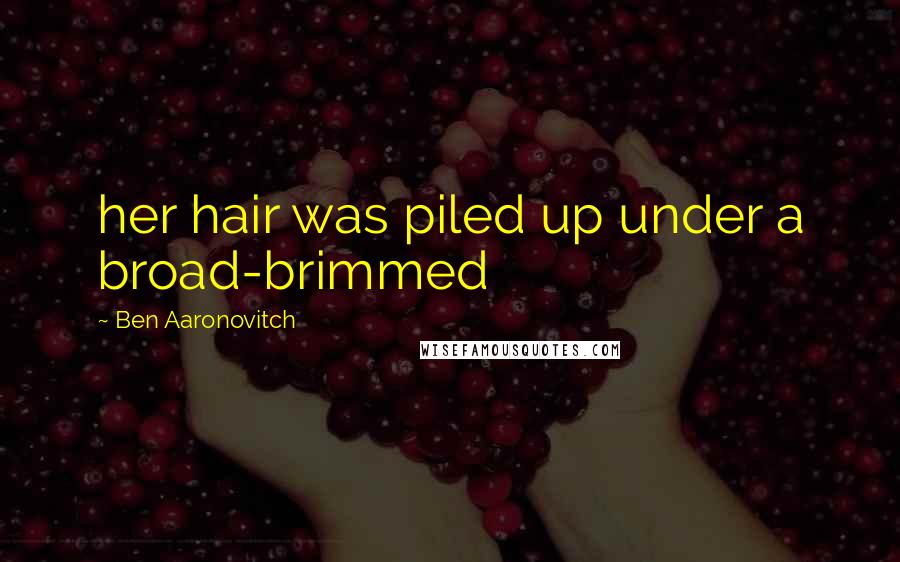 Ben Aaronovitch Quotes: her hair was piled up under a broad-brimmed