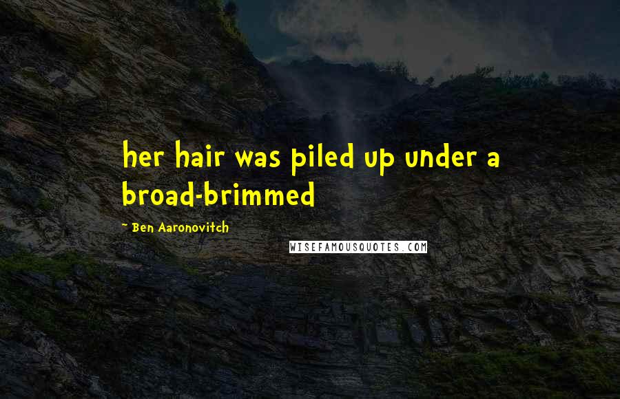 Ben Aaronovitch Quotes: her hair was piled up under a broad-brimmed