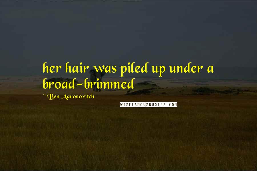 Ben Aaronovitch Quotes: her hair was piled up under a broad-brimmed