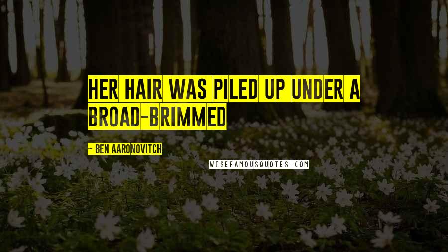 Ben Aaronovitch Quotes: her hair was piled up under a broad-brimmed