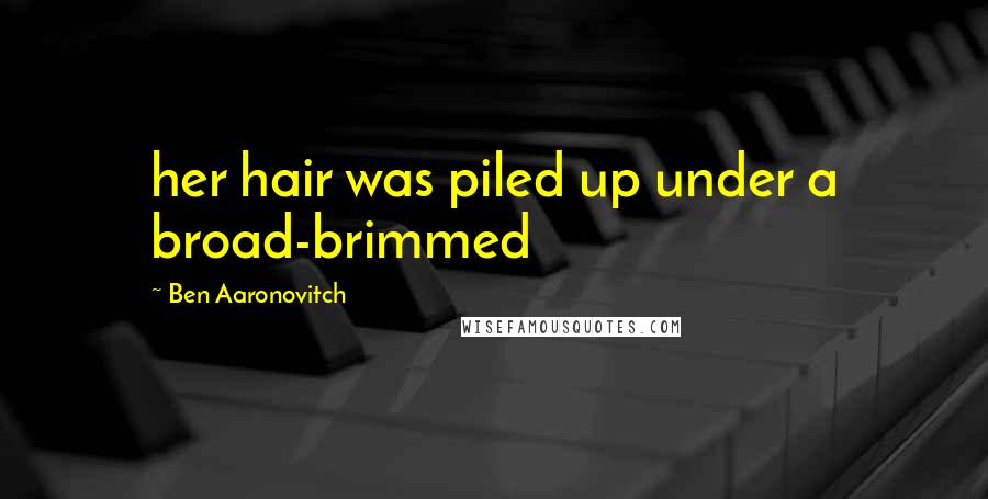 Ben Aaronovitch Quotes: her hair was piled up under a broad-brimmed