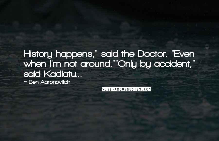 Ben Aaronovitch Quotes: History happens," said the Doctor. "Even when I'm not around.""Only by accident," said Kadiatu...