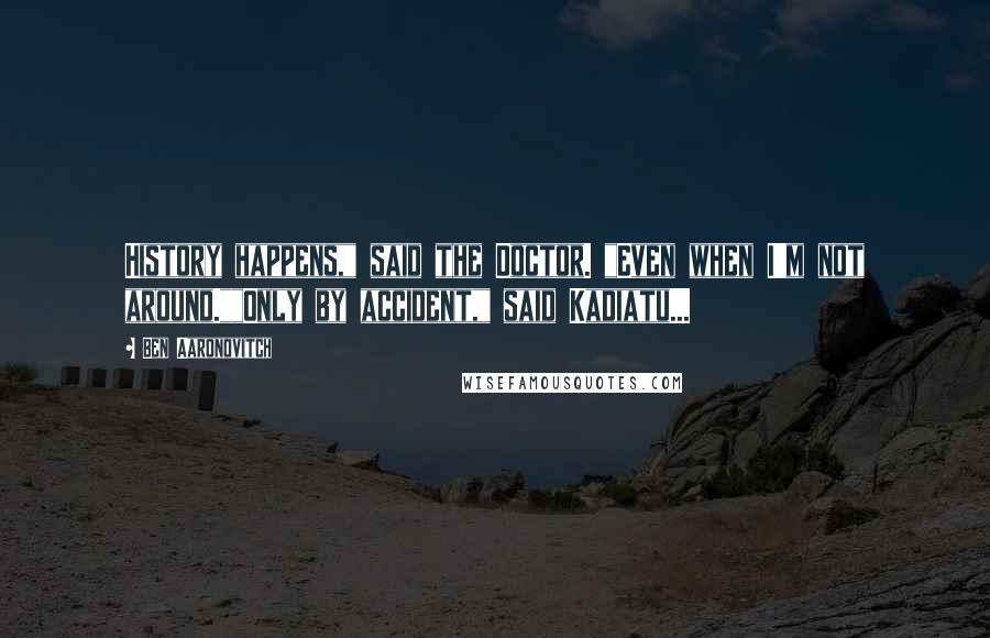 Ben Aaronovitch Quotes: History happens," said the Doctor. "Even when I'm not around.""Only by accident," said Kadiatu...