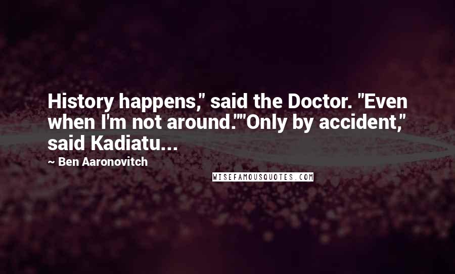 Ben Aaronovitch Quotes: History happens," said the Doctor. "Even when I'm not around.""Only by accident," said Kadiatu...