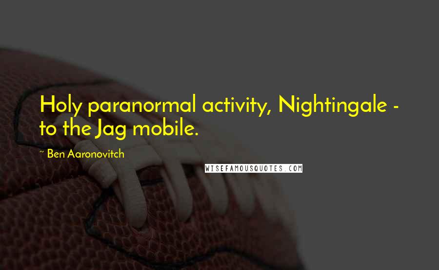 Ben Aaronovitch Quotes: Holy paranormal activity, Nightingale - to the Jag mobile.