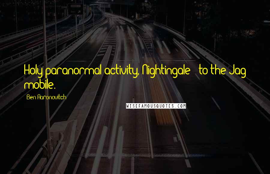 Ben Aaronovitch Quotes: Holy paranormal activity, Nightingale - to the Jag mobile.