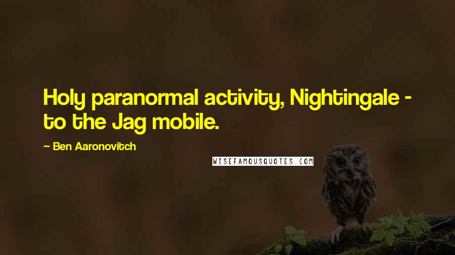 Ben Aaronovitch Quotes: Holy paranormal activity, Nightingale - to the Jag mobile.