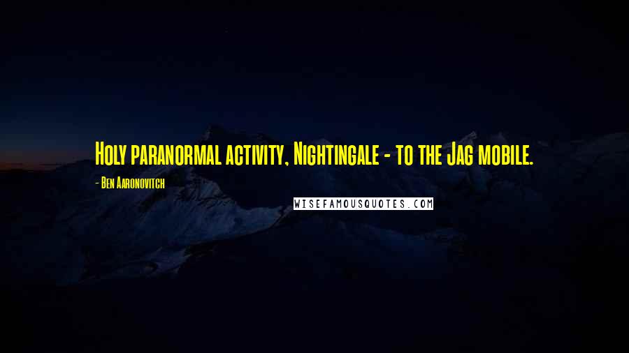 Ben Aaronovitch Quotes: Holy paranormal activity, Nightingale - to the Jag mobile.