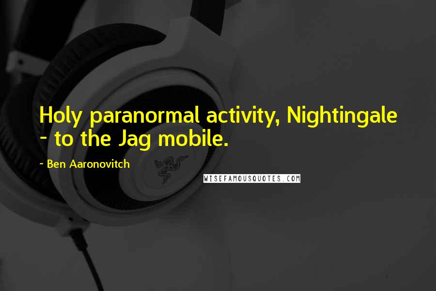 Ben Aaronovitch Quotes: Holy paranormal activity, Nightingale - to the Jag mobile.