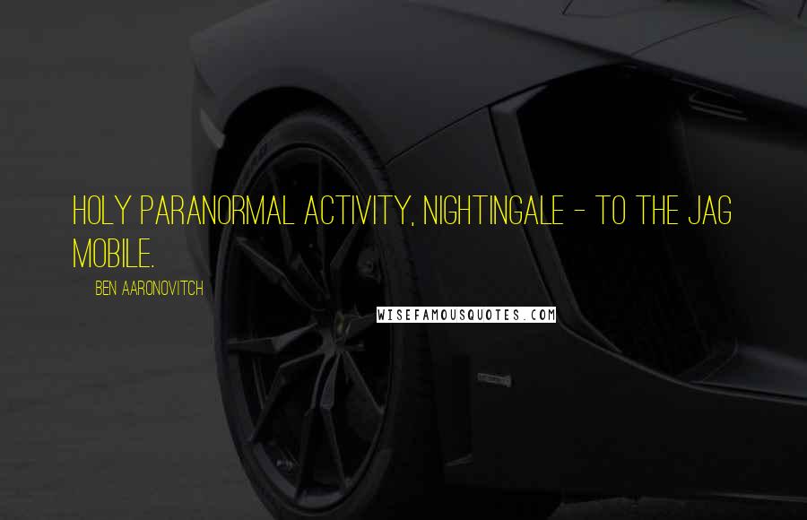 Ben Aaronovitch Quotes: Holy paranormal activity, Nightingale - to the Jag mobile.