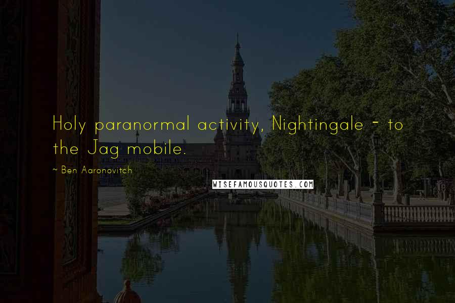 Ben Aaronovitch Quotes: Holy paranormal activity, Nightingale - to the Jag mobile.