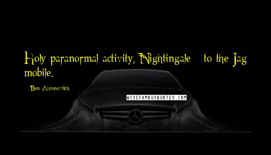 Ben Aaronovitch Quotes: Holy paranormal activity, Nightingale - to the Jag mobile.