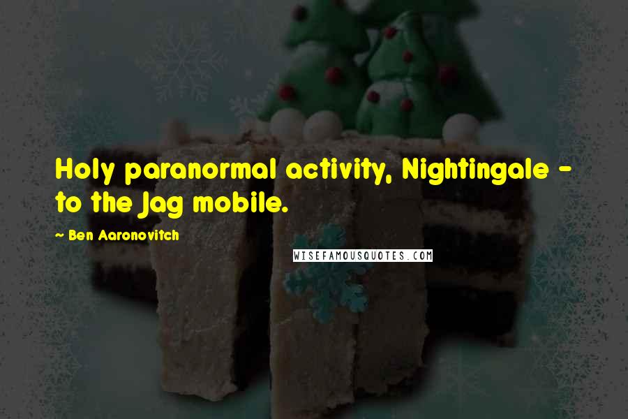 Ben Aaronovitch Quotes: Holy paranormal activity, Nightingale - to the Jag mobile.