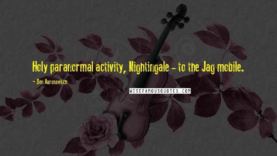 Ben Aaronovitch Quotes: Holy paranormal activity, Nightingale - to the Jag mobile.