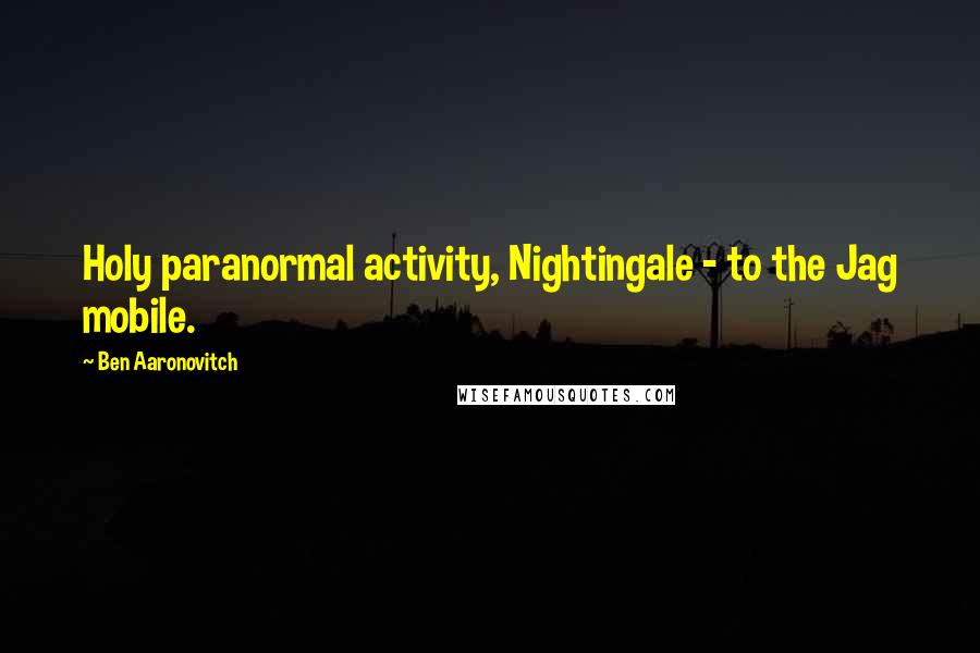 Ben Aaronovitch Quotes: Holy paranormal activity, Nightingale - to the Jag mobile.