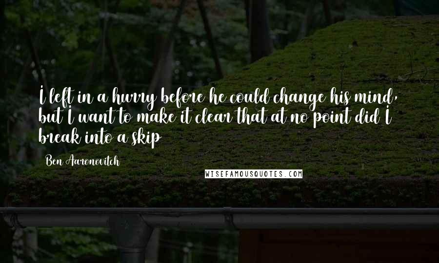 Ben Aaronovitch Quotes: I left in a hurry before he could change his mind, but I want to make it clear that at no point did I break into a skip