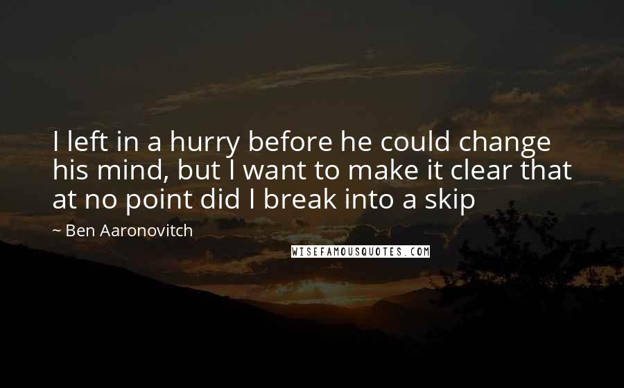 Ben Aaronovitch Quotes: I left in a hurry before he could change his mind, but I want to make it clear that at no point did I break into a skip