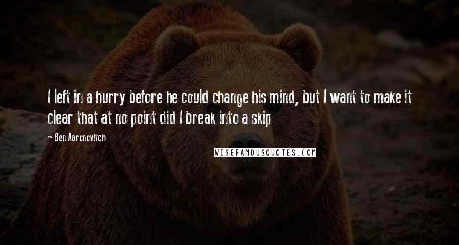 Ben Aaronovitch Quotes: I left in a hurry before he could change his mind, but I want to make it clear that at no point did I break into a skip