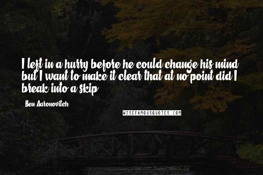 Ben Aaronovitch Quotes: I left in a hurry before he could change his mind, but I want to make it clear that at no point did I break into a skip