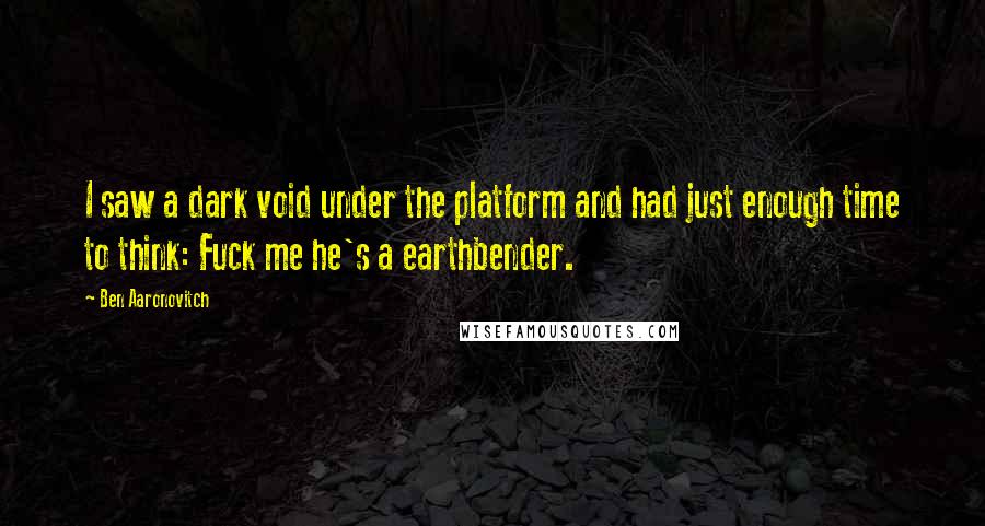 Ben Aaronovitch Quotes: I saw a dark void under the platform and had just enough time to think: Fuck me he's a earthbender.