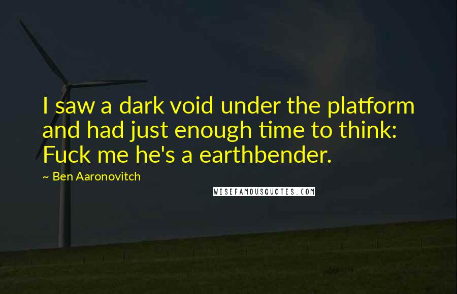 Ben Aaronovitch Quotes: I saw a dark void under the platform and had just enough time to think: Fuck me he's a earthbender.