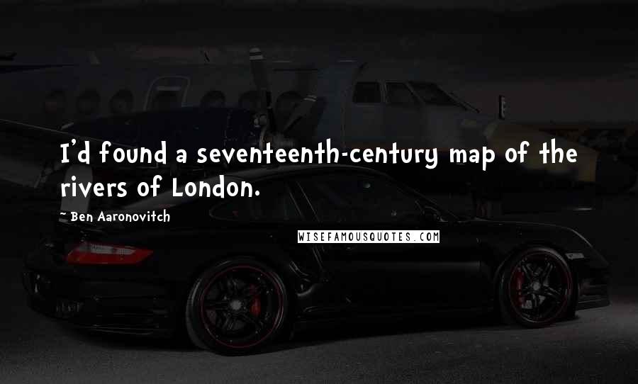 Ben Aaronovitch Quotes: I'd found a seventeenth-century map of the rivers of London.