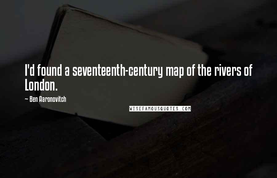 Ben Aaronovitch Quotes: I'd found a seventeenth-century map of the rivers of London.