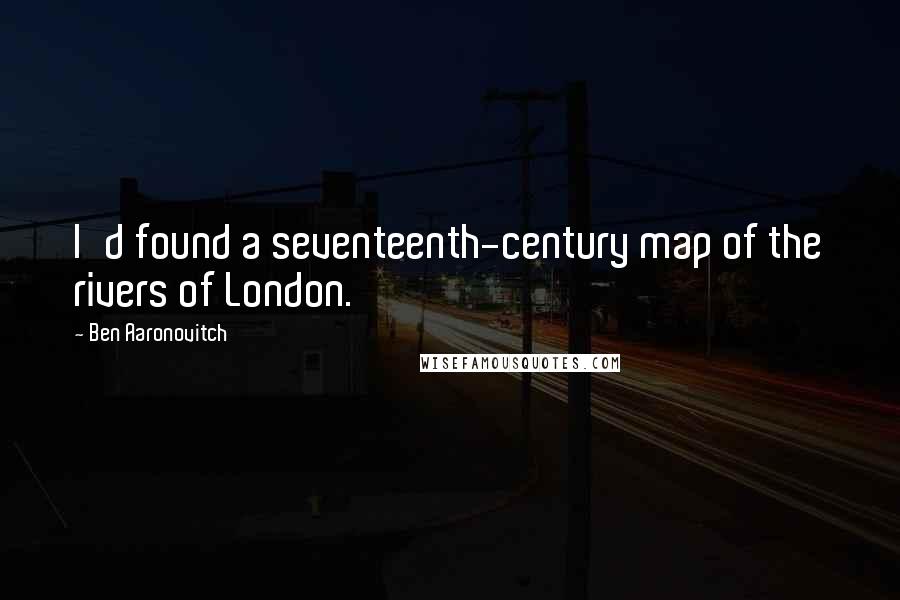 Ben Aaronovitch Quotes: I'd found a seventeenth-century map of the rivers of London.