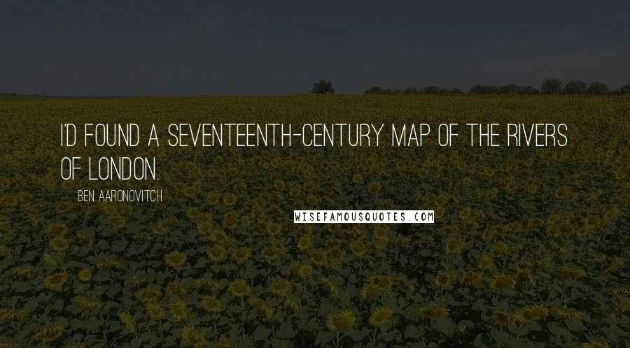 Ben Aaronovitch Quotes: I'd found a seventeenth-century map of the rivers of London.