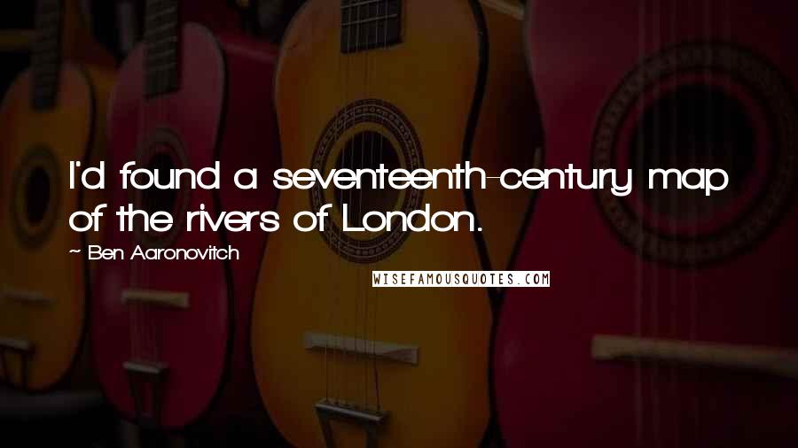 Ben Aaronovitch Quotes: I'd found a seventeenth-century map of the rivers of London.