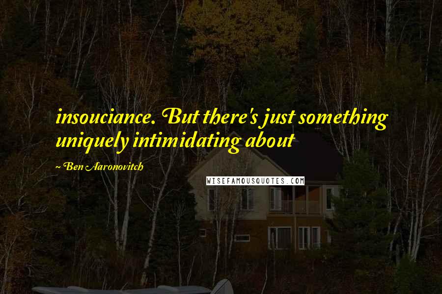 Ben Aaronovitch Quotes: insouciance. But there's just something uniquely intimidating about