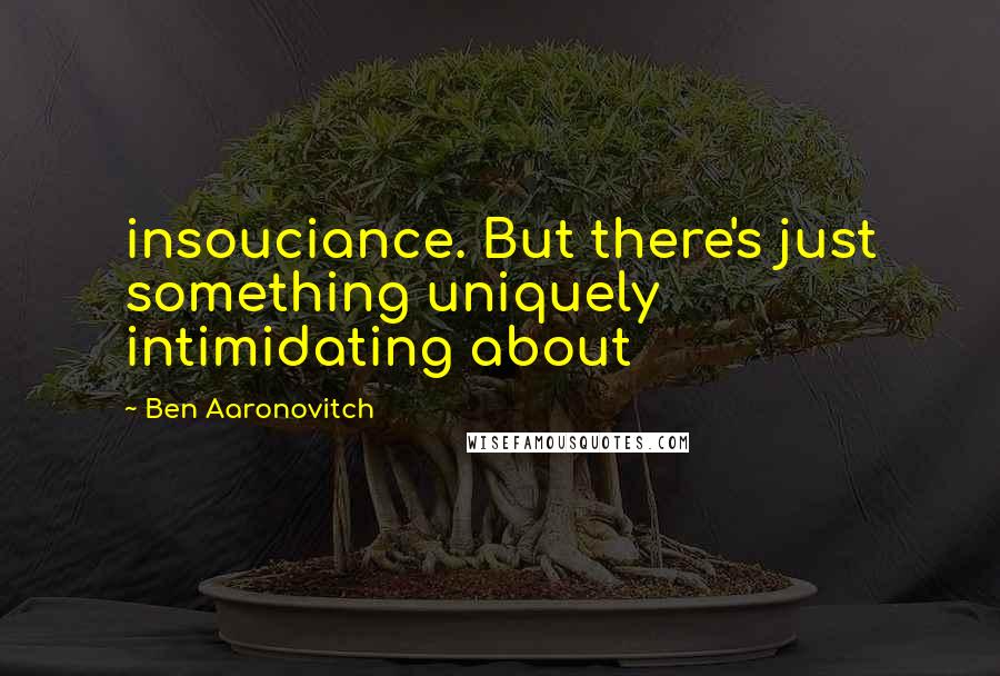 Ben Aaronovitch Quotes: insouciance. But there's just something uniquely intimidating about