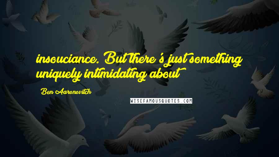 Ben Aaronovitch Quotes: insouciance. But there's just something uniquely intimidating about