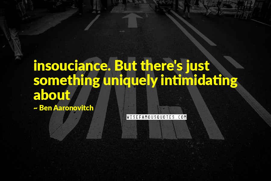 Ben Aaronovitch Quotes: insouciance. But there's just something uniquely intimidating about