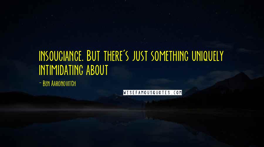 Ben Aaronovitch Quotes: insouciance. But there's just something uniquely intimidating about