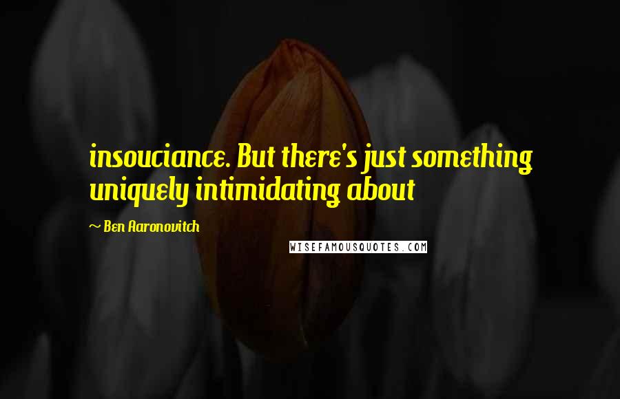 Ben Aaronovitch Quotes: insouciance. But there's just something uniquely intimidating about