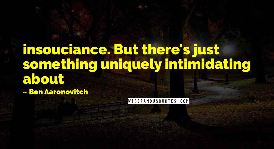 Ben Aaronovitch Quotes: insouciance. But there's just something uniquely intimidating about