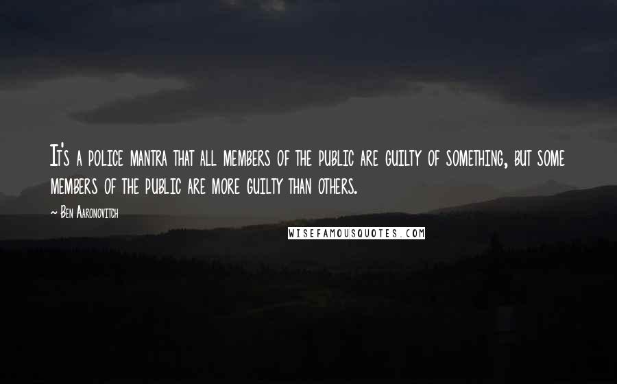 Ben Aaronovitch Quotes: It's a police mantra that all members of the public are guilty of something, but some members of the public are more guilty than others.