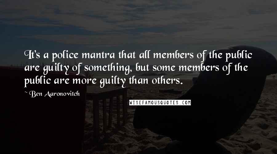 Ben Aaronovitch Quotes: It's a police mantra that all members of the public are guilty of something, but some members of the public are more guilty than others.