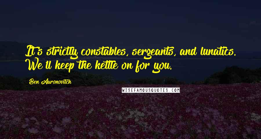 Ben Aaronovitch Quotes: It's strictly constables, sergeants, and lunatics. We'll keep the kettle on for you.