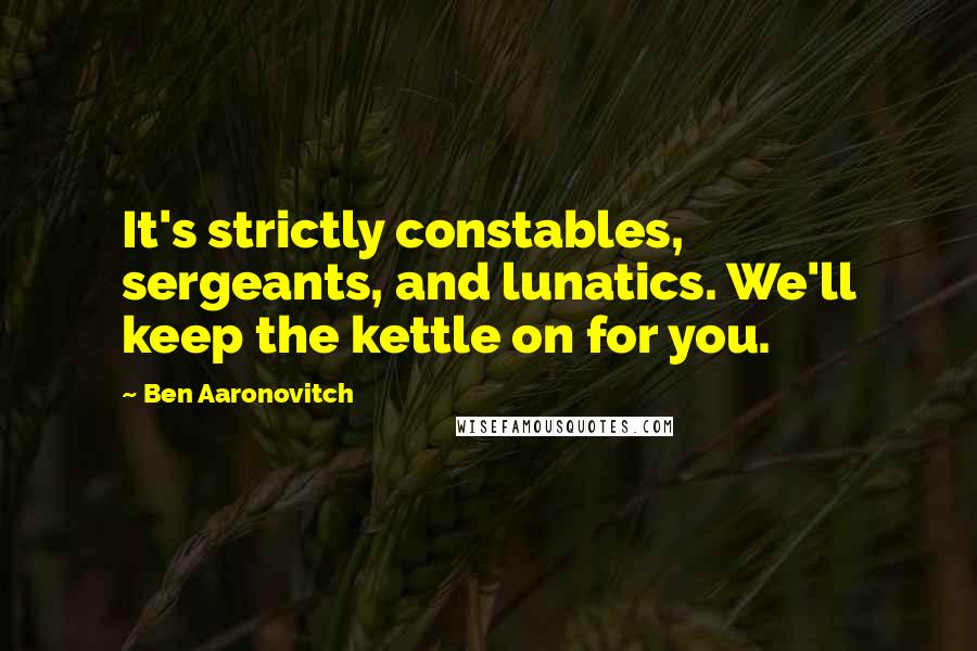 Ben Aaronovitch Quotes: It's strictly constables, sergeants, and lunatics. We'll keep the kettle on for you.