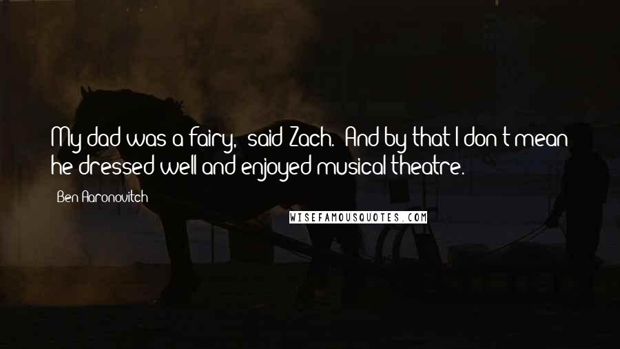 Ben Aaronovitch Quotes: My dad was a fairy," said Zach. "And by that I don't mean he dressed well and enjoyed musical theatre.