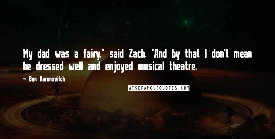 Ben Aaronovitch Quotes: My dad was a fairy," said Zach. "And by that I don't mean he dressed well and enjoyed musical theatre.