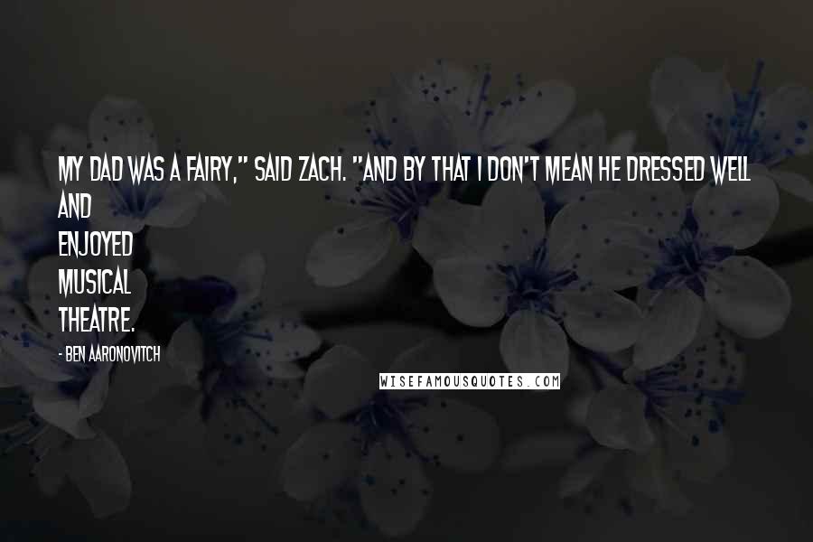 Ben Aaronovitch Quotes: My dad was a fairy," said Zach. "And by that I don't mean he dressed well and enjoyed musical theatre.